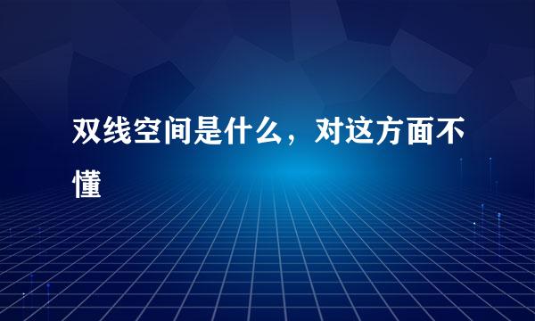 双线空间是什么，对这方面不懂