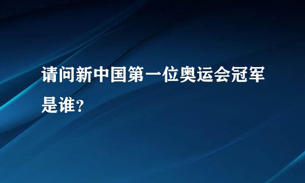 请问新中国第一位奥运会冠军是谁？