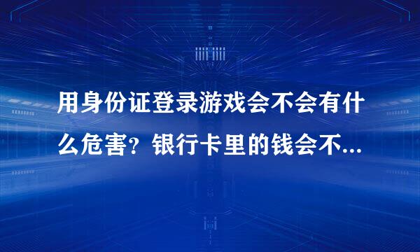 用身份证登录游戏会不会有什么危害？银行卡里的钱会不会被盗走？