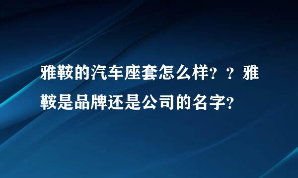 雅鞍的汽车座套怎么样？？雅鞍是品牌还是公司的名字？