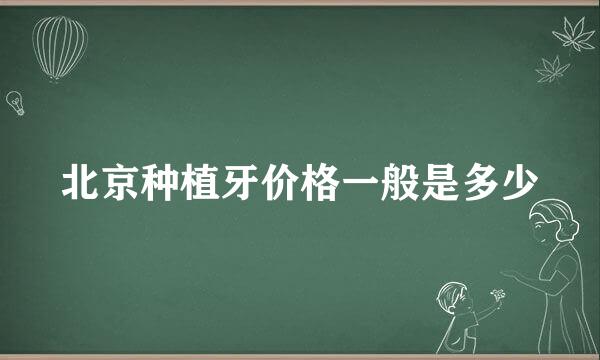 北京种植牙价格一般是多少