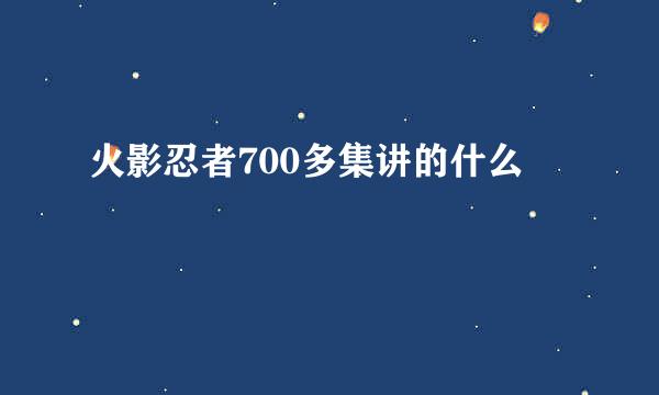 火影忍者700多集讲的什么