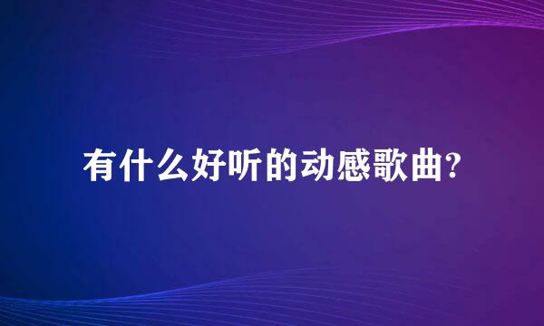 有什么好听的动感歌曲?