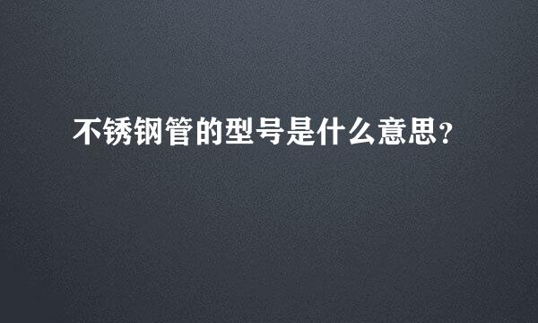 不锈钢管的型号是什么意思？