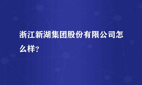 浙江新湖集团股份有限公司怎么样？