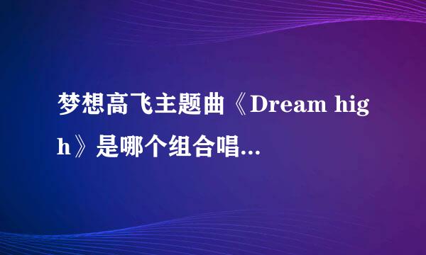 梦想高飞主题曲《Dream high》是哪个组合唱的？ 记得中间男主角是2pm的一个成员、但是2pm中没女生啊…