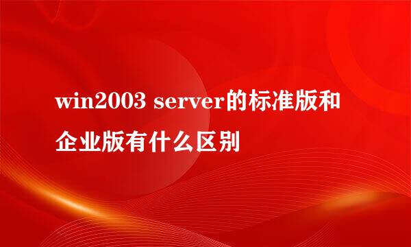 win2003 server的标准版和企业版有什么区别