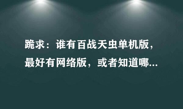 跪求：谁有百战天虫单机版，最好有网络版，或者知道哪里可以下载。谢谢咯！