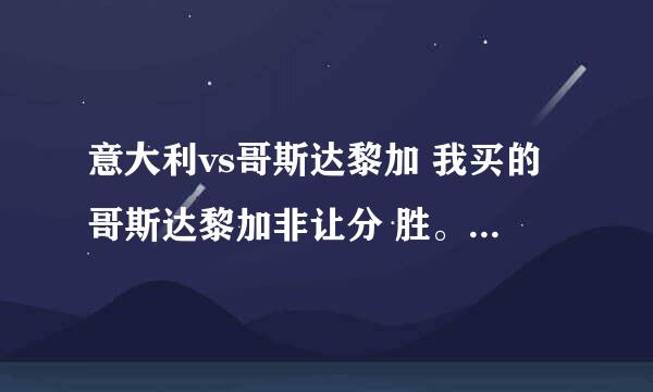 意大利vs哥斯达黎加 我买的哥斯达黎加非让分 胜。为什么开奖结果没显示我中奖。