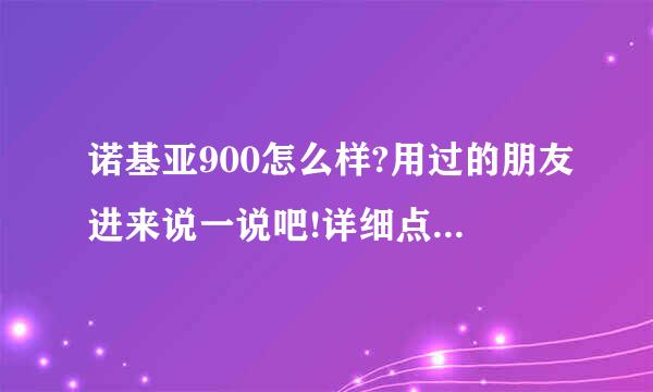 诺基亚900怎么样?用过的朋友进来说一说吧!详细点!谢谢!