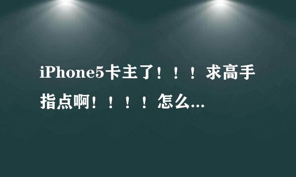 iPhone5卡主了！！！求高手指点啊！！！！怎么办啊！！！