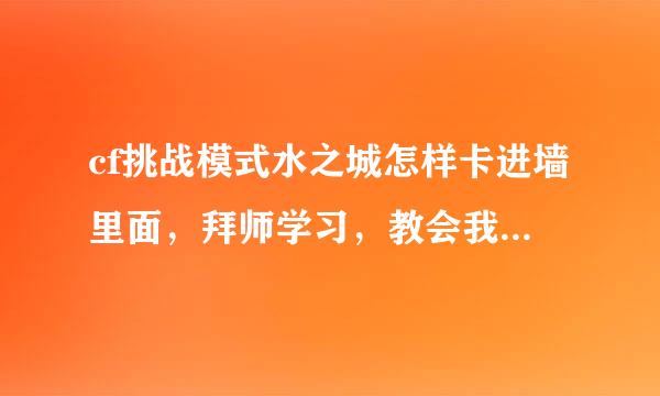 cf挑战模式水之城怎样卡进墙里面，拜师学习，教会我追加100分