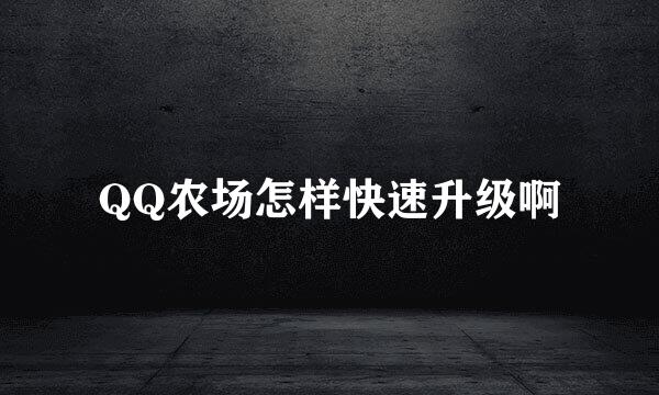 QQ农场怎样快速升级啊