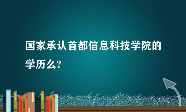 国家承认首都信息科技学院的学历么?