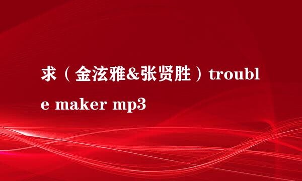 求（金泫雅&张贤胜）trouble maker mp3