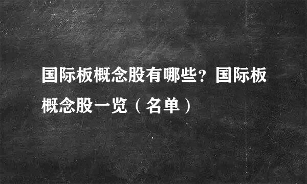 国际板概念股有哪些？国际板概念股一览（名单）