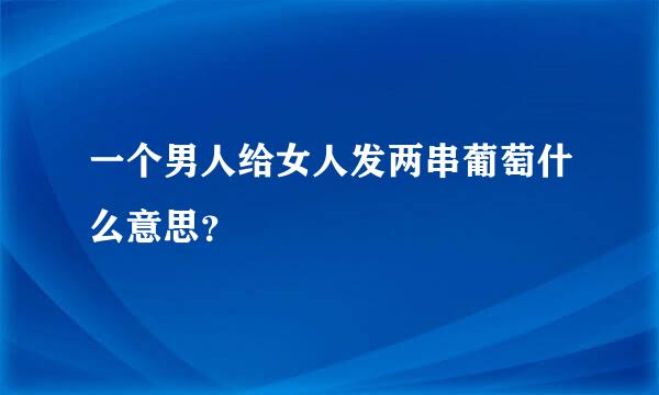 一个男人给女人发两串葡萄什么意思？