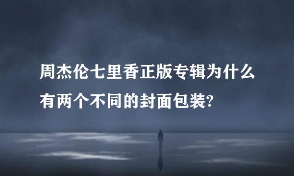 周杰伦七里香正版专辑为什么有两个不同的封面包装?