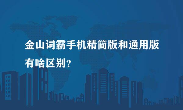 金山词霸手机精简版和通用版有啥区别？