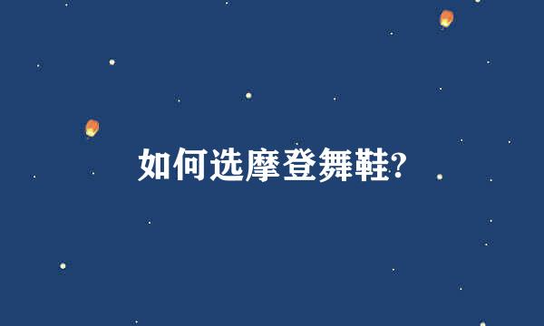 如何选摩登舞鞋?