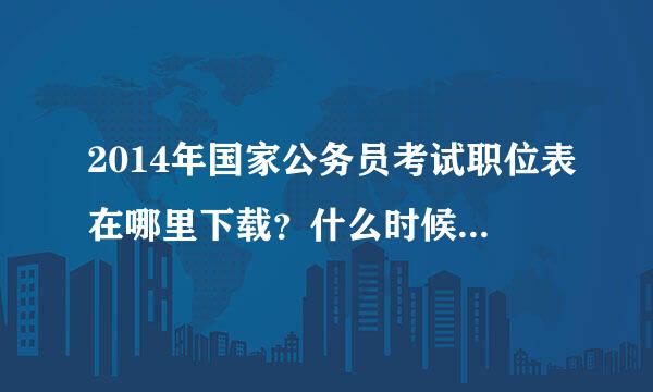 2014年国家公务员考试职位表在哪里下载？什么时候可以下载呢？急