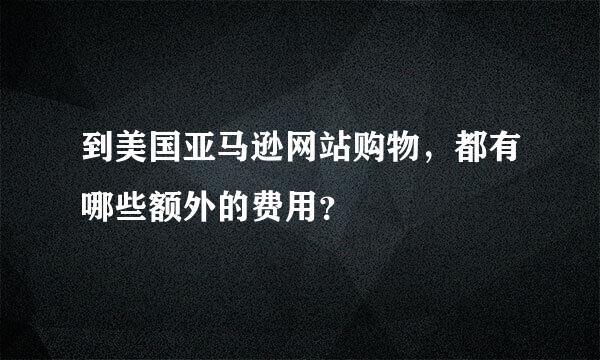 到美国亚马逊网站购物，都有哪些额外的费用？