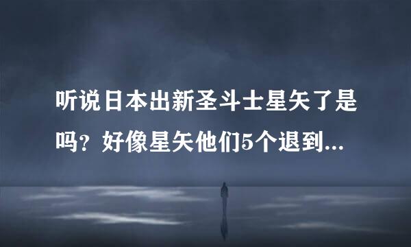 听说日本出新圣斗士星矢了是吗？好像星矢他们5个退到幕后成为黄金圣斗士了，现在中国能看到吗？