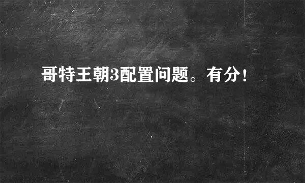 哥特王朝3配置问题。有分！