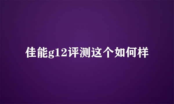 佳能g12评测这个如何样