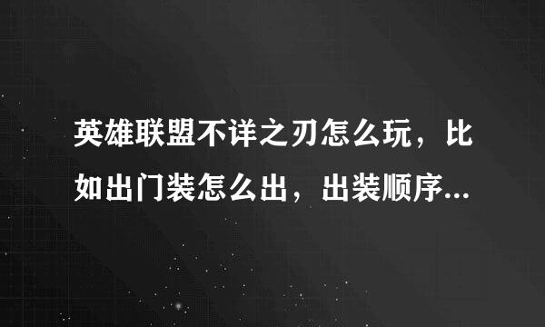 英雄联盟不详之刃怎么玩，比如出门装怎么出，出装顺序出些什么，怎么连技能