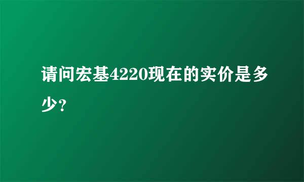 请问宏基4220现在的实价是多少？