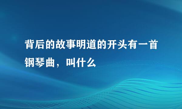 背后的故事明道的开头有一首钢琴曲，叫什么