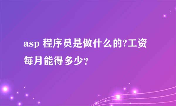 asp 程序员是做什么的?工资每月能得多少？