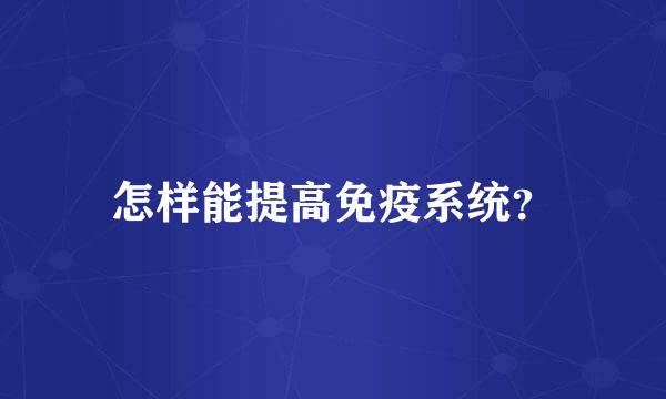 怎样能提高免疫系统？