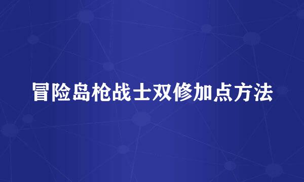 冒险岛枪战士双修加点方法