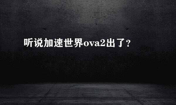 听说加速世界ova2出了？