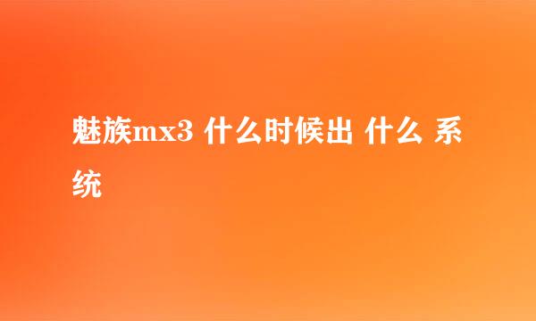 魅族mx3 什么时候出 什么 系统