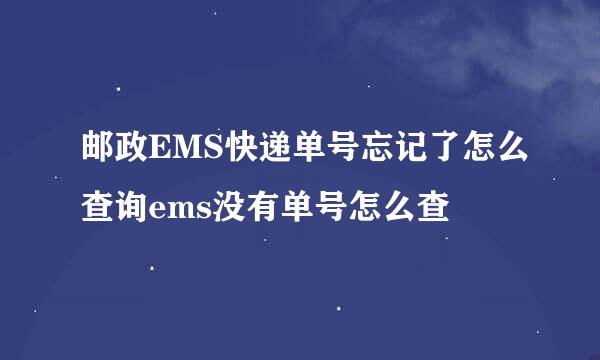 邮政EMS快递单号忘记了怎么查询ems没有单号怎么查