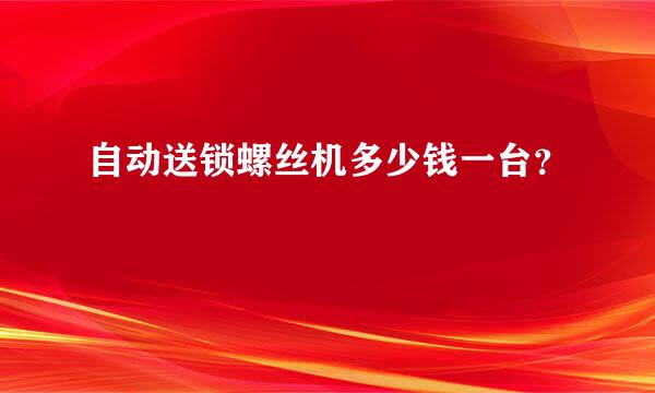 自动送锁螺丝机多少钱一台？