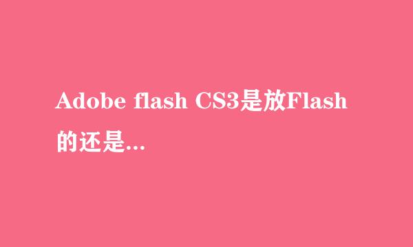 Adobe flash CS3是放Flash的还是做Flash的？