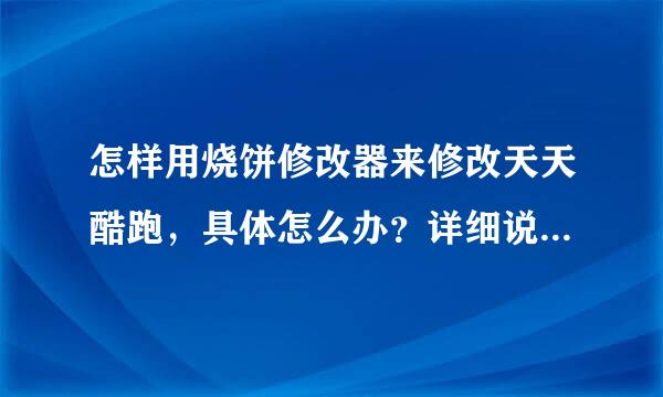 怎样用烧饼修改器来修改天天酷跑，具体怎么办？详细说一下。谢谢大家了！