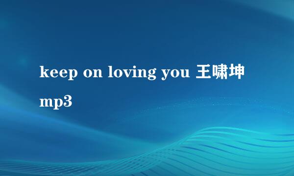 keep on loving you 王啸坤 mp3