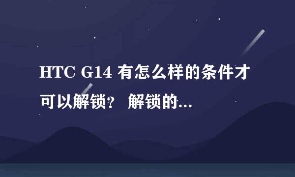 HTC G14 有怎么样的条件才可以解锁？ 解锁的过程是什么？