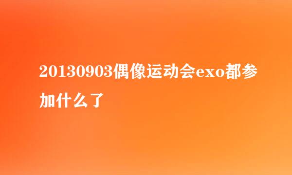 20130903偶像运动会exo都参加什么了