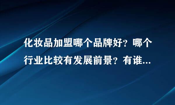 化妆品加盟哪个品牌好？哪个行业比较有发展前景？有谁做过这一行，给介绍一下！