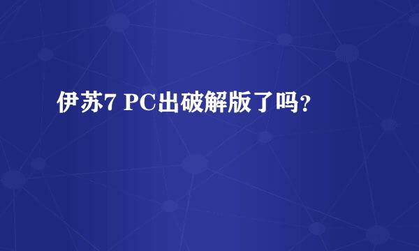 伊苏7 PC出破解版了吗？