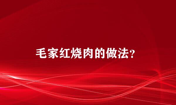 毛家红烧肉的做法？