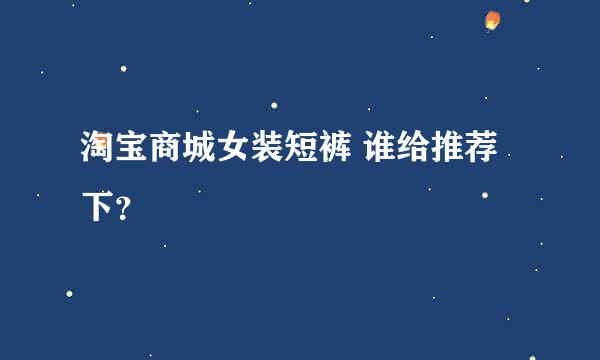 淘宝商城女装短裤 谁给推荐下？