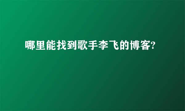 哪里能找到歌手李飞的博客?