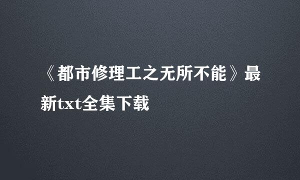 《都市修理工之无所不能》最新txt全集下载